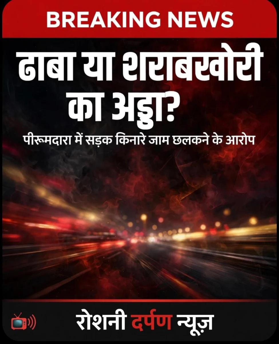 सूत्रों का बड़ा दावा: पीरूमदारा में सड़क किनारे ढाबों पर छलक रहे जाम, जिम्मेदारों की निगाह से कैसे बच रहा खेल?